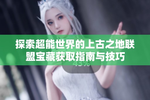 探索超能世界的上古之地联盟宝藏获取指南与技巧