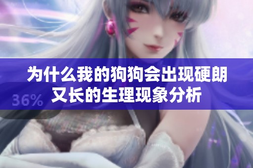 为什么我的狗狗会出现硬朗又长的生理现象分析