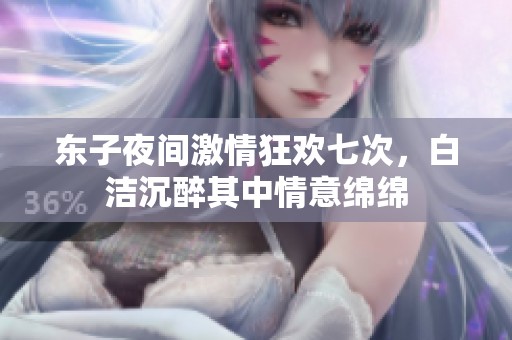 东子夜间激情狂欢七次，白洁沉醉其中情意绵绵