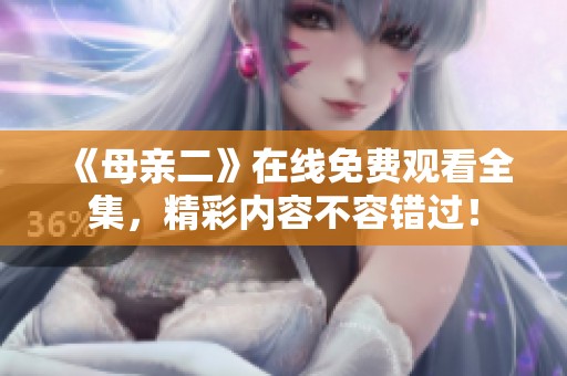 《母亲二》在线免费观看全集，精彩内容不容错过！