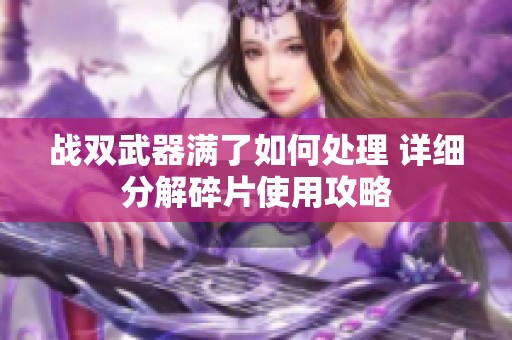 战双武器满了如何处理 详细分解碎片使用攻略