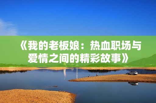 《我的老板娘：热血职场与爱情之间的精彩故事》