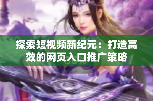 探索短视频新纪元：打造高效的网页入口推广策略