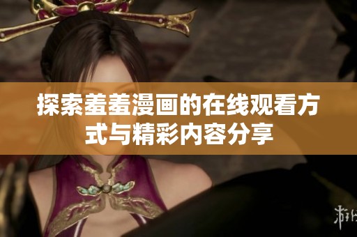 探索羞羞漫画的在线观看方式与精彩内容分享