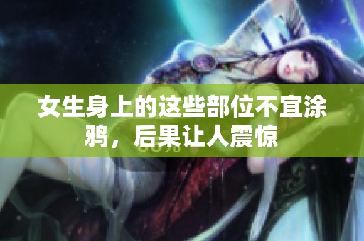 女生身上的这些部位不宜涂鸦，后果让人震惊