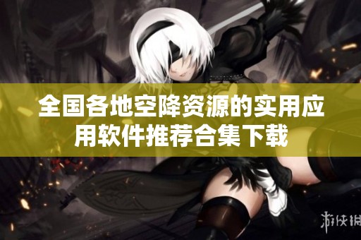 全国各地空降资源的实用应用软件推荐合集下载