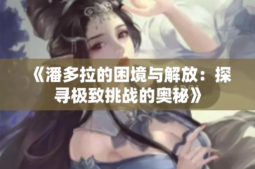 《潘多拉的困境与解放：探寻极致挑战的奥秘》