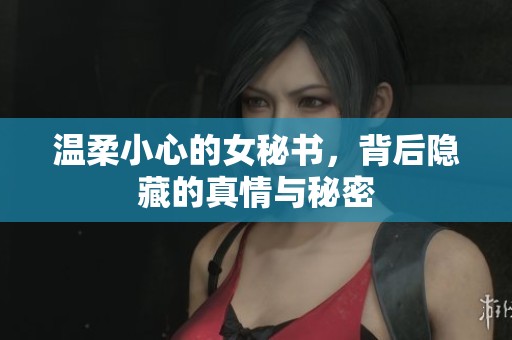 温柔小心的女秘书，背后隐藏的真情与秘密