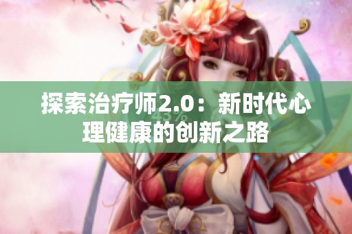 探索治疗师2.0：新时代心理健康的创新之路