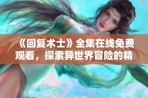 《回复术士》全集在线免费观看，探索异世界冒险的精彩旅程