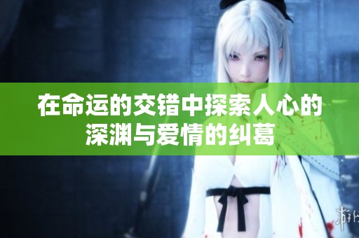 在命运的交错中探索人心的深渊与爱情的纠葛
