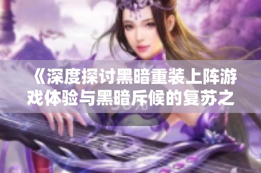 《深度探讨黑暗重装上阵游戏体验与黑暗斥候的复苏之路》