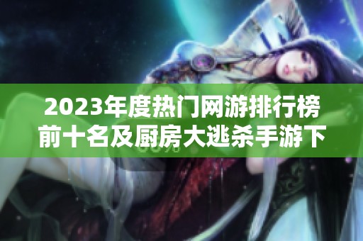 2023年度热门网游排行榜前十名及厨房大逃杀手游下载指南