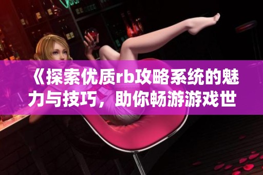 《探索优质rb攻略系统的魅力与技巧，助你畅游游戏世界》