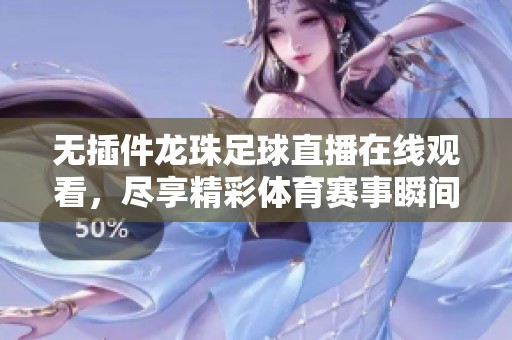 无插件龙珠足球直播在线观看，尽享精彩体育赛事瞬间