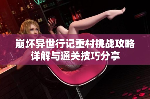 崩坏异世行记重村挑战攻略详解与通关技巧分享