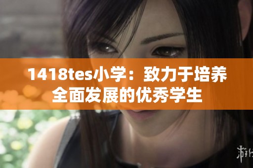1418tes小学：致力于培养全面发展的优秀学生