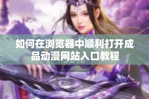 如何在浏览器中顺利打开成品动漫网站入口教程