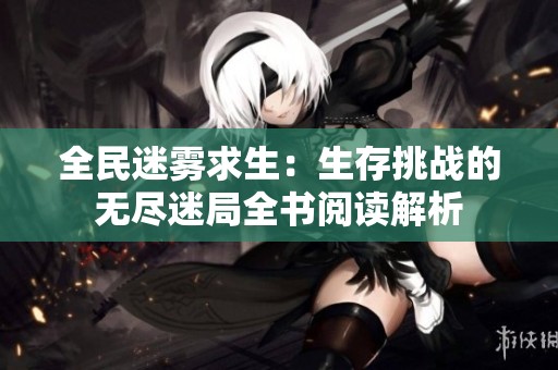 全民迷雾求生：生存挑战的无尽迷局全书阅读解析