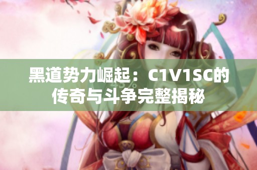 黑道势力崛起：C1V1SC的传奇与斗争完整揭秘