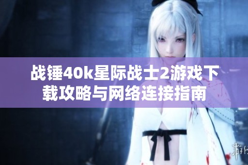 战锤40k星际战士2游戏下载攻略与网络连接指南