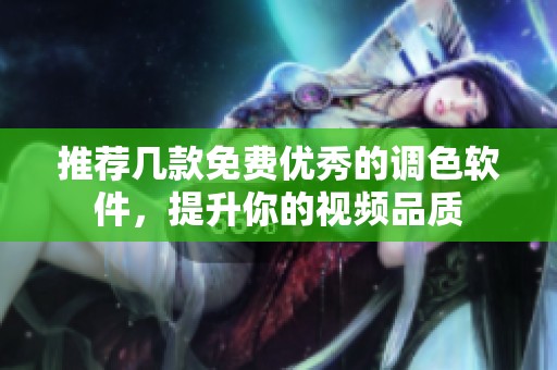 推荐几款免费优秀的调色软件，提升你的视频品质