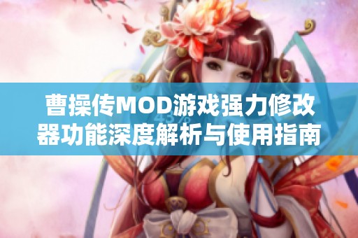 曹操传MOD游戏强力修改器功能深度解析与使用指南