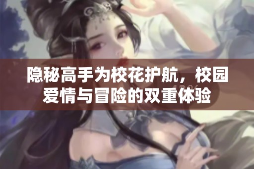 隐秘高手为校花护航，校园爱情与冒险的双重体验