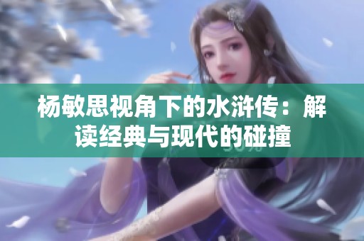 杨敏思视角下的水浒传：解读经典与现代的碰撞