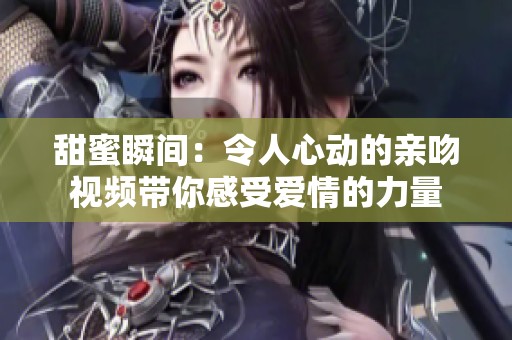 甜蜜瞬间：令人心动的亲吻视频带你感受爱情的力量
