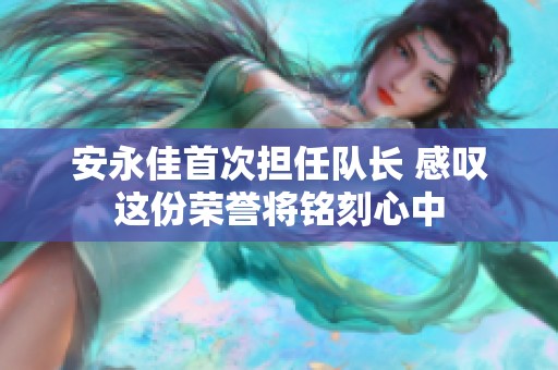 安永佳首次担任队长 感叹这份荣誉将铭刻心中