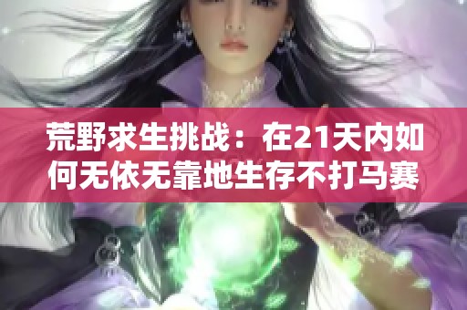 荒野求生挑战：在21天内如何无依无靠地生存不打马赛
