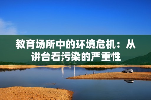 教育场所中的环境危机：从讲台看污染的严重性