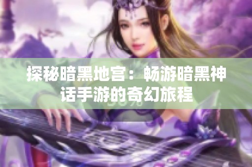 探秘暗黑地宫：畅游暗黑神话手游的奇幻旅程