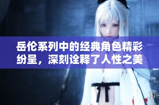 岳伦系列中的经典角色精彩纷呈，深刻诠释了人性之美