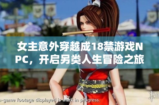 女主意外穿越成18禁游戏NPC，开启另类人生冒险之旅