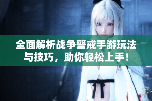全面解析战争警戒手游玩法与技巧，助你轻松上手！