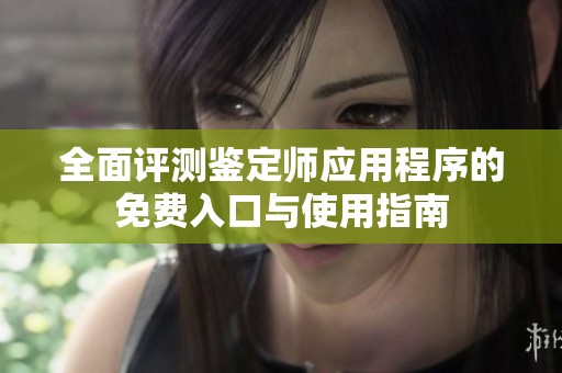 全面评测鉴定师应用程序的免费入口与使用指南
