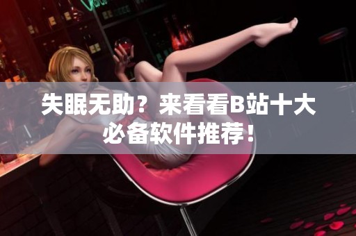 失眠无助？来看看B站十大必备软件推荐！