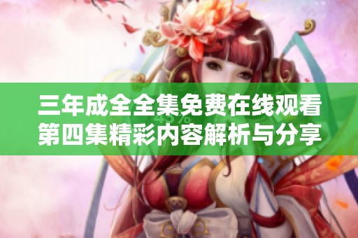三年成全全集免费在线观看第四集精彩内容解析与分享