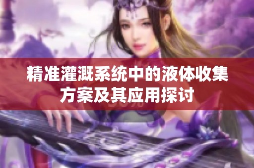 精准灌溉系统中的液体收集方案及其应用探讨