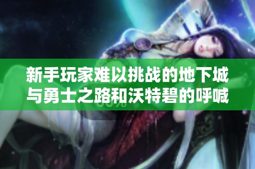 新手玩家难以挑战的地下城与勇士之路和沃特碧的呼喊