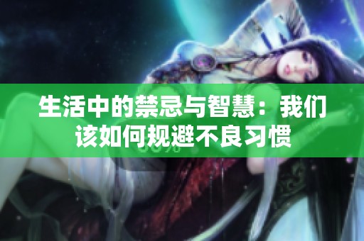 生活中的禁忌与智慧：我们该如何规避不良习惯