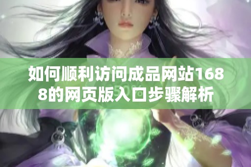 如何顺利访问成品网站1688的网页版入口步骤解析