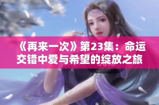 《再来一次》第23集：命运交错中爱与希望的绽放之旅