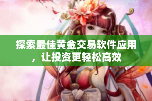 探索最佳黄金交易软件应用，让投资更轻松高效