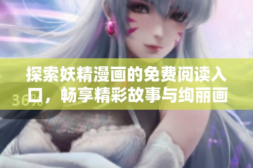 探索妖精漫画的免费阅读入口，畅享精彩故事与绚丽画风
