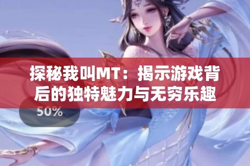 探秘我叫MT：揭示游戏背后的独特魅力与无穷乐趣