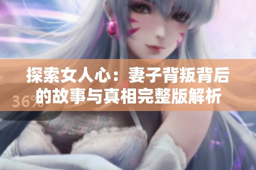 探索女人心：妻子背叛背后的故事与真相完整版解析