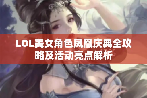 LOL美女角色凤凰庆典全攻略及活动亮点解析